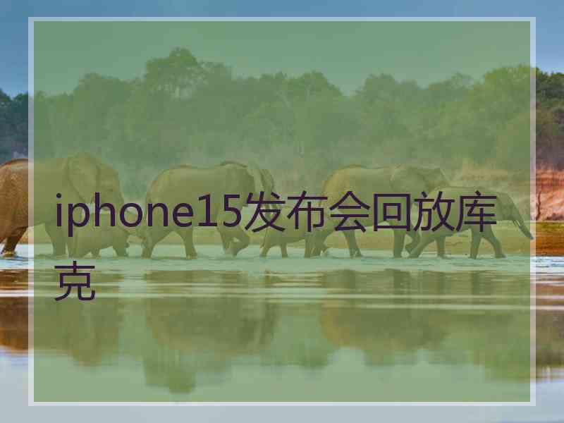 iphone15发布会回放库克