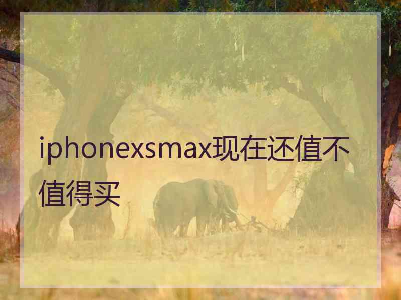 iphonexsmax现在还值不值得买