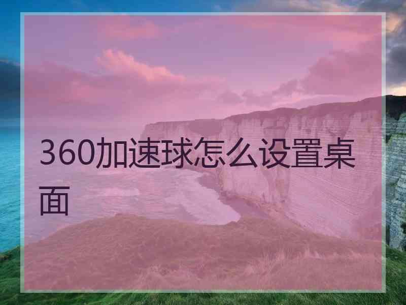 360加速球怎么设置桌面