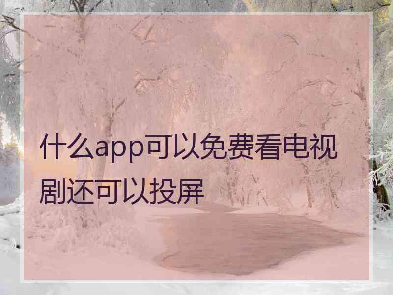 什么app可以免费看电视剧还可以投屏