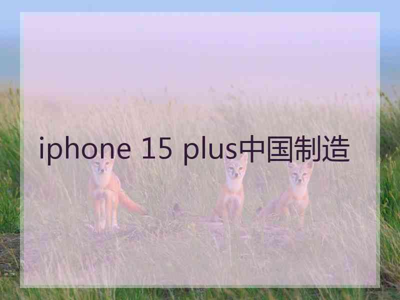 iphone 15 plus中国制造