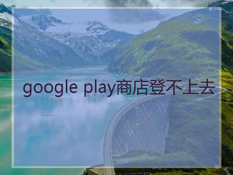 google play商店登不上去