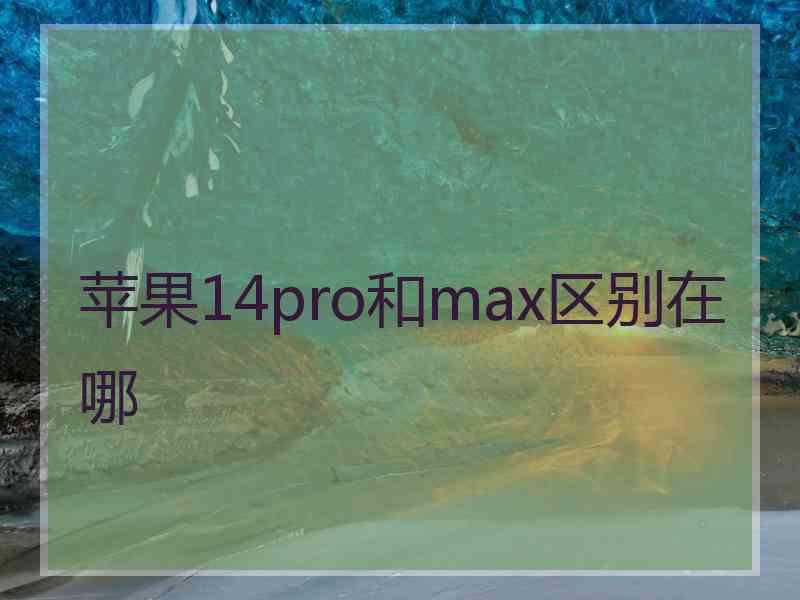 苹果14pro和max区别在哪