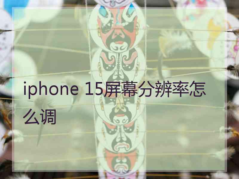 iphone 15屏幕分辨率怎么调