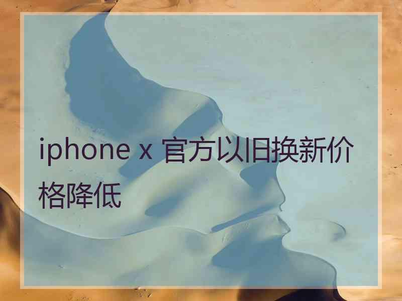 iphone x 官方以旧换新价格降低