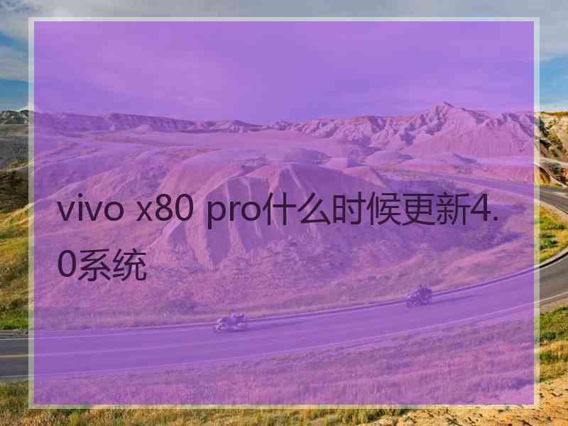 vivo x80 pro什么时候更新4.0系统