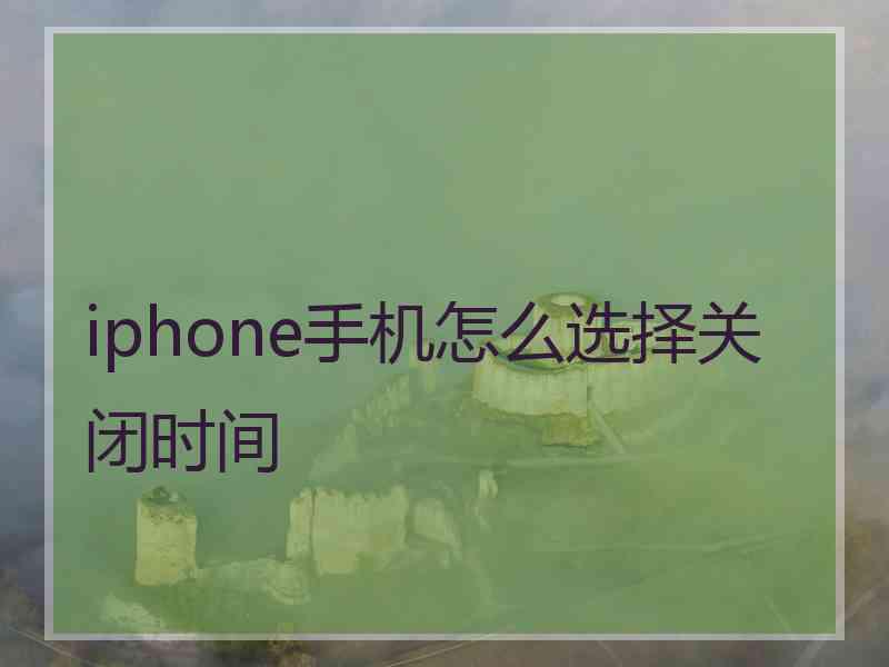 iphone手机怎么选择关闭时间