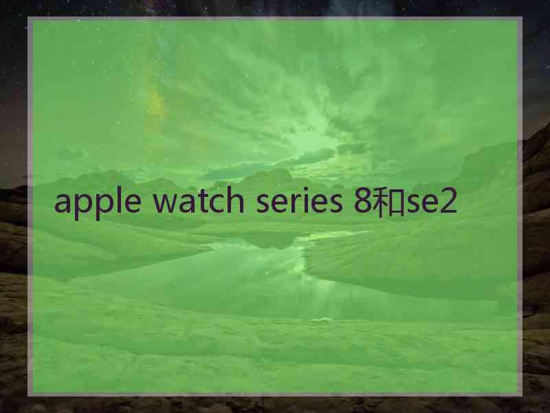 apple watch series 8和se2