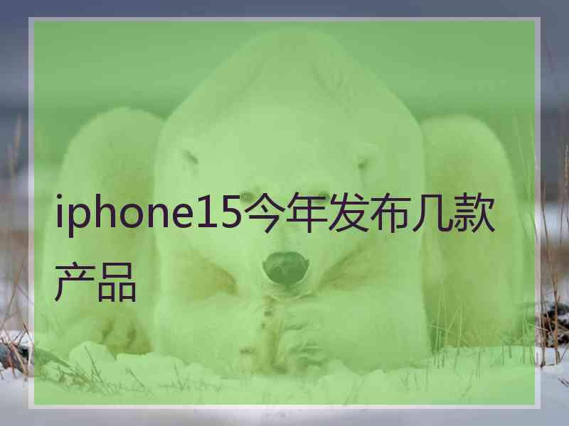 iphone15今年发布几款产品