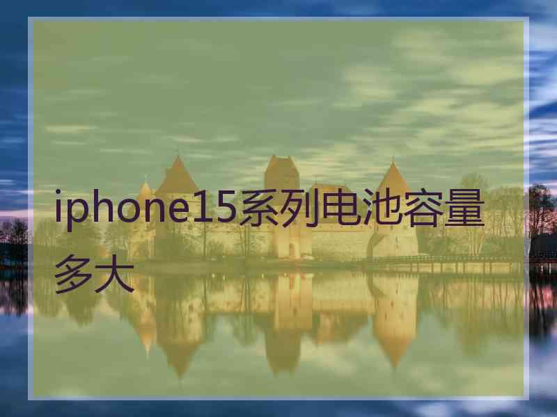 iphone15系列电池容量多大