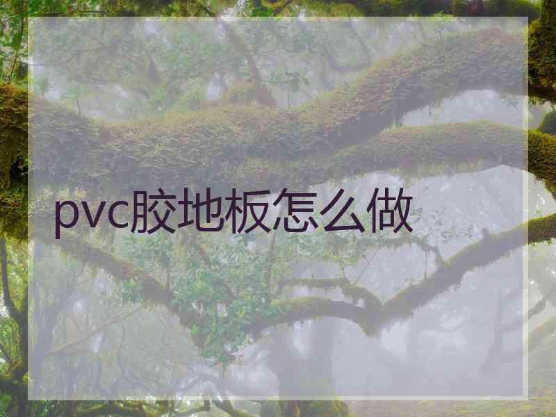 pvc胶地板怎么做