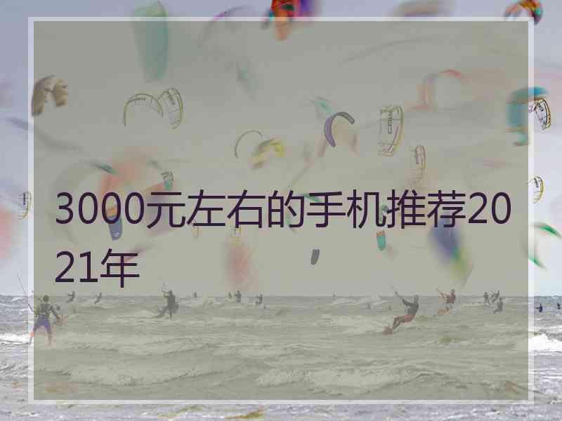 3000元左右的手机推荐2021年