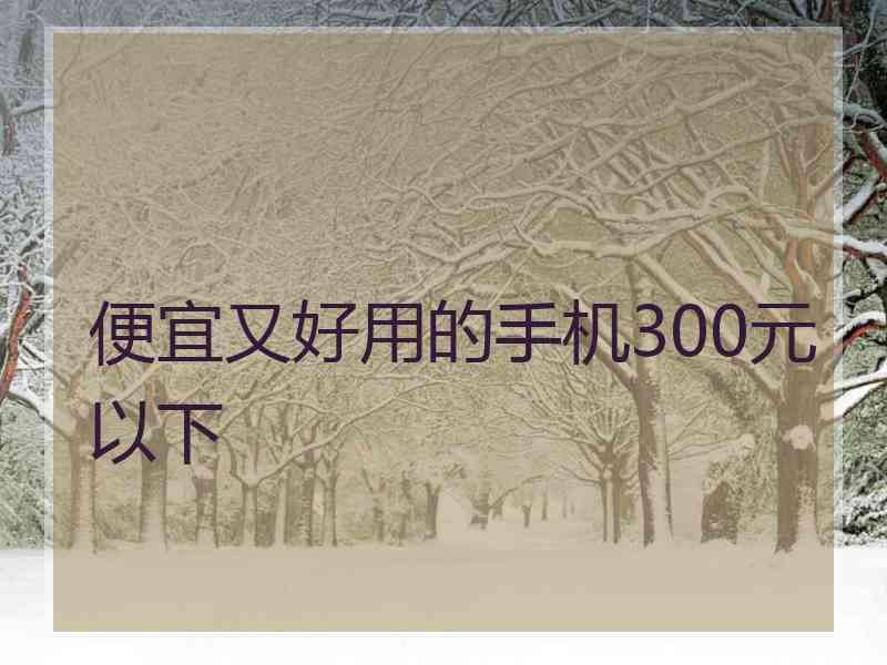 便宜又好用的手机300元以下