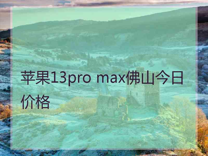 苹果13pro max佛山今日价格