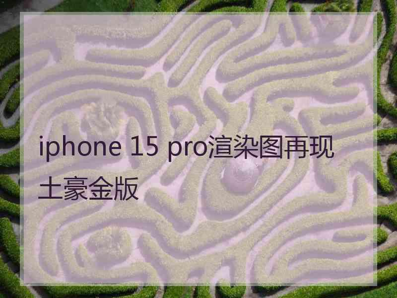 iphone 15 pro渲染图再现土豪金版