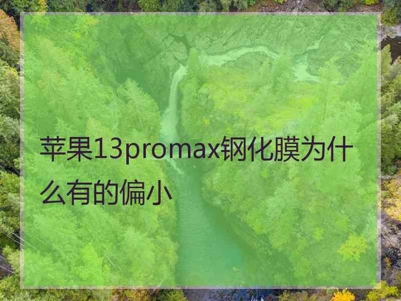 苹果13promax钢化膜为什么有的偏小