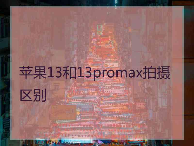 苹果13和13promax拍摄区别