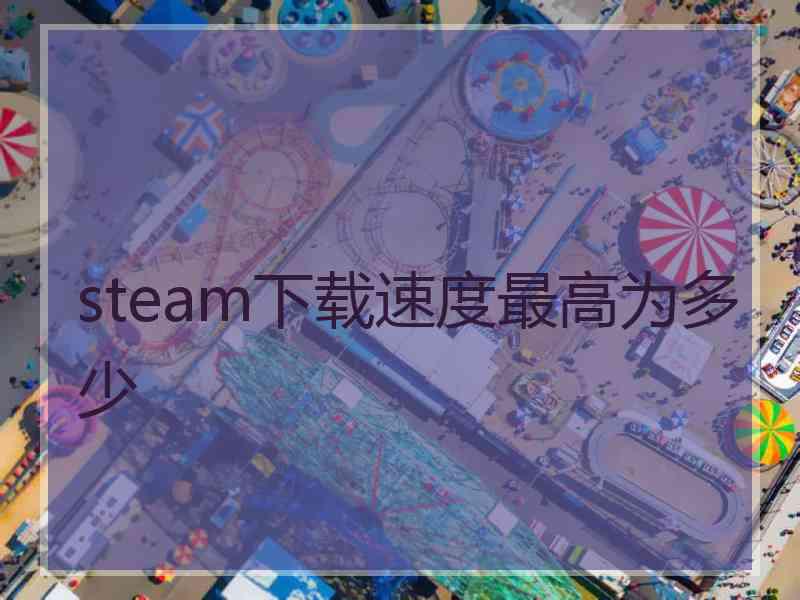 steam下载速度最高为多少