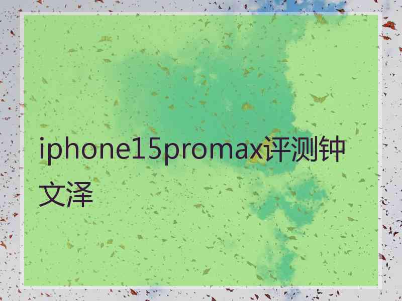 iphone15promax评测钟文泽