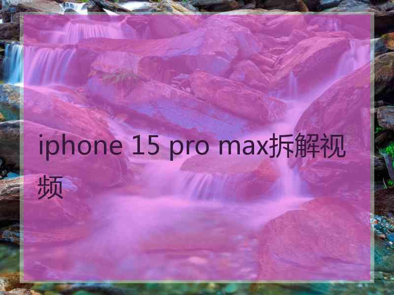 iphone 15 pro max拆解视频