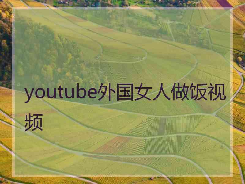 youtube外国女人做饭视频