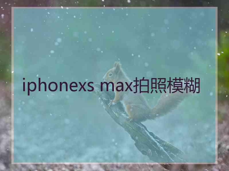 iphonexs max拍照模糊