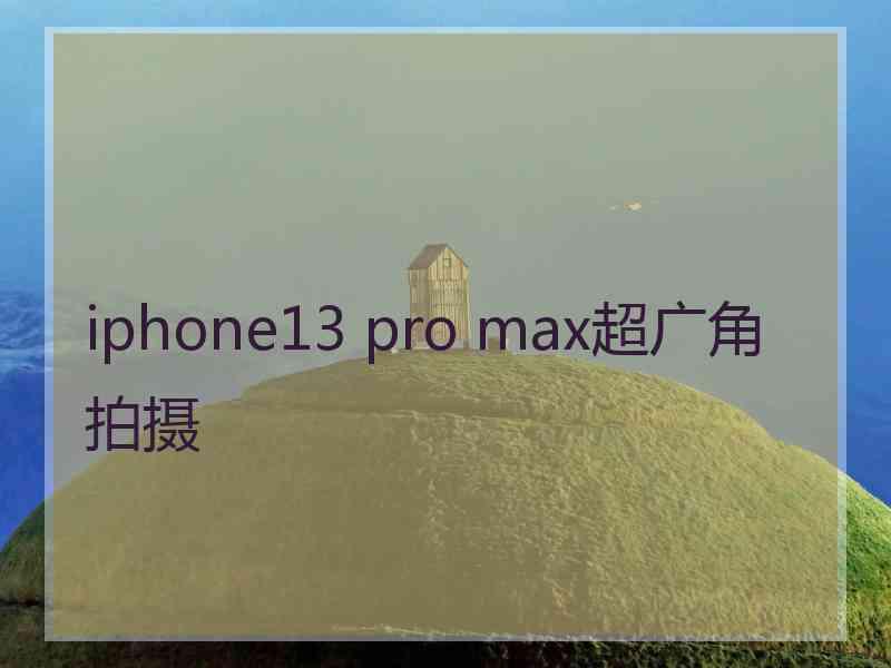 iphone13 pro max超广角拍摄