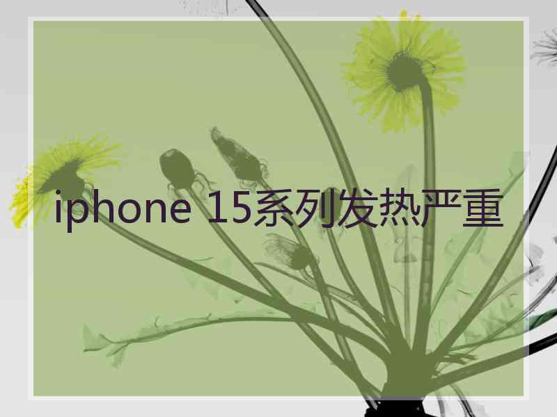 iphone 15系列发热严重