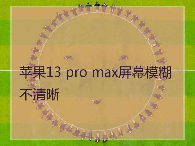 苹果13 pro max屏幕模糊不清晰