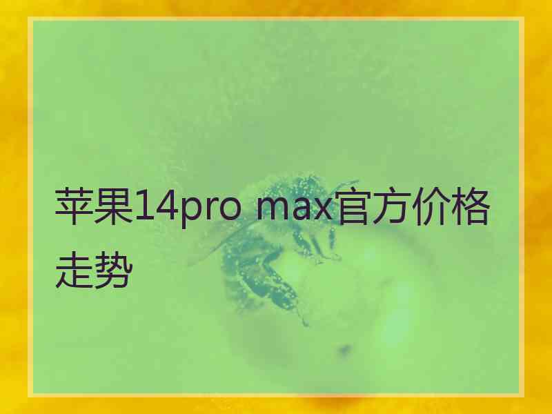 苹果14pro max官方价格走势