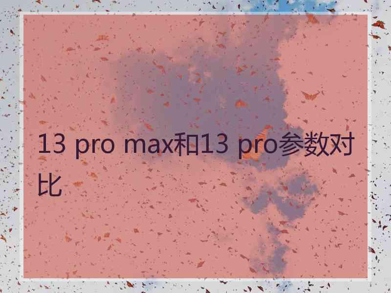 13 pro max和13 pro参数对比