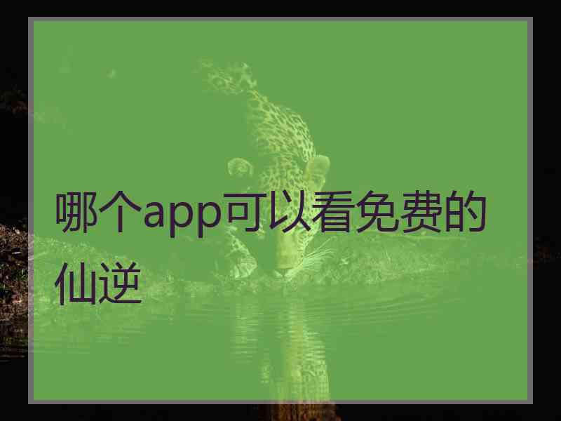 哪个app可以看免费的仙逆