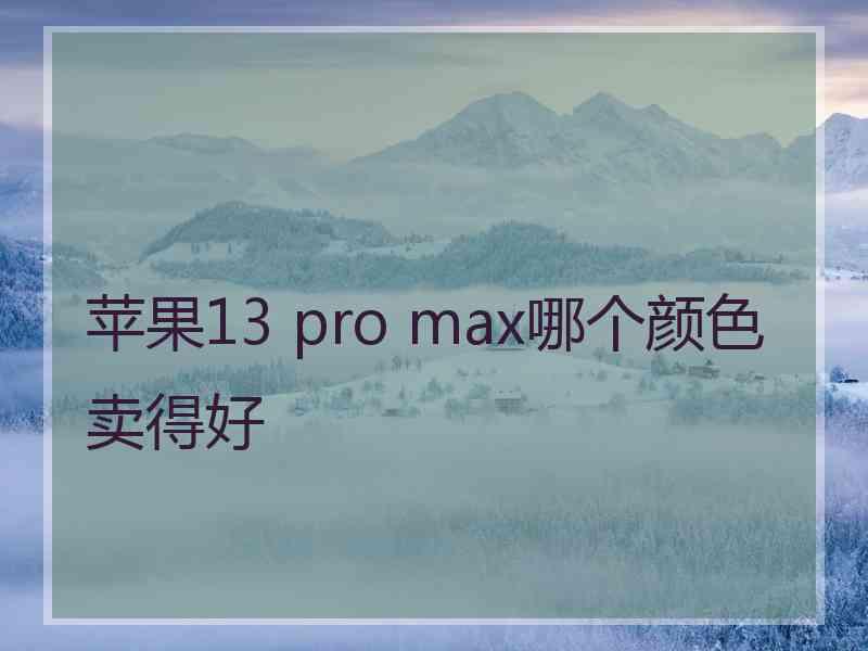 苹果13 pro max哪个颜色卖得好