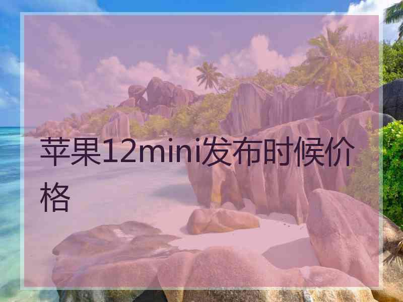 苹果12mini发布时候价格