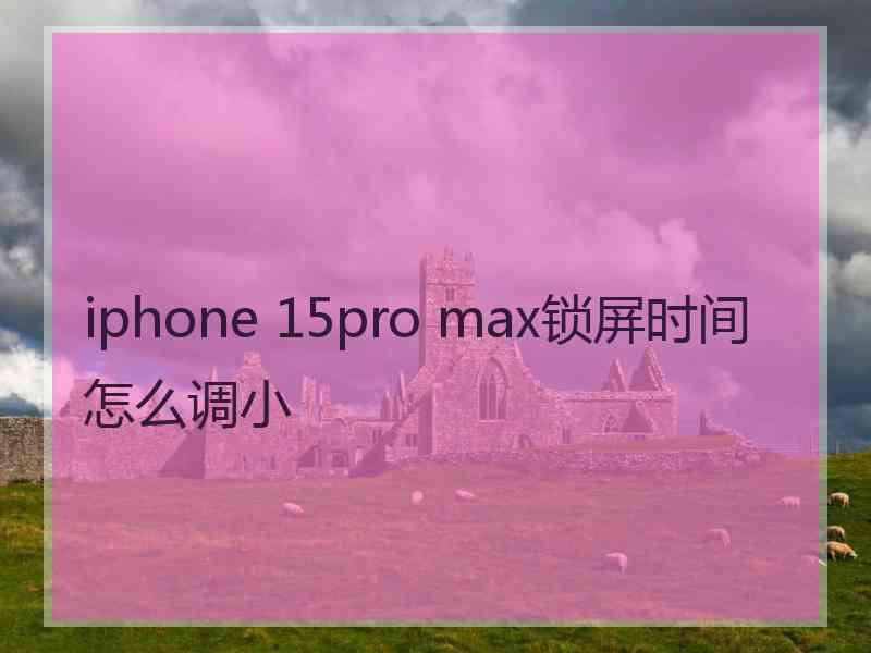 iphone 15pro max锁屏时间怎么调小