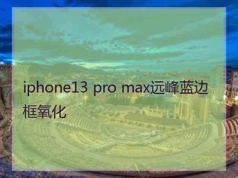 iphone13 pro max远峰蓝边框氧化