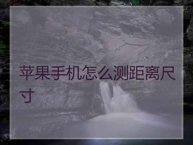 苹果手机怎么测距离尺寸