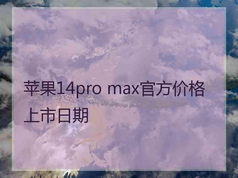 苹果14pro max官方价格上市日期