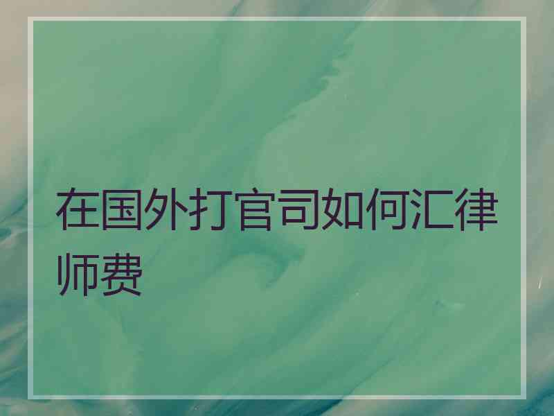 在国外打官司如何汇律师费