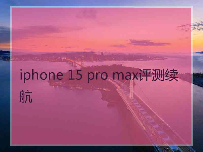 iphone 15 pro max评测续航