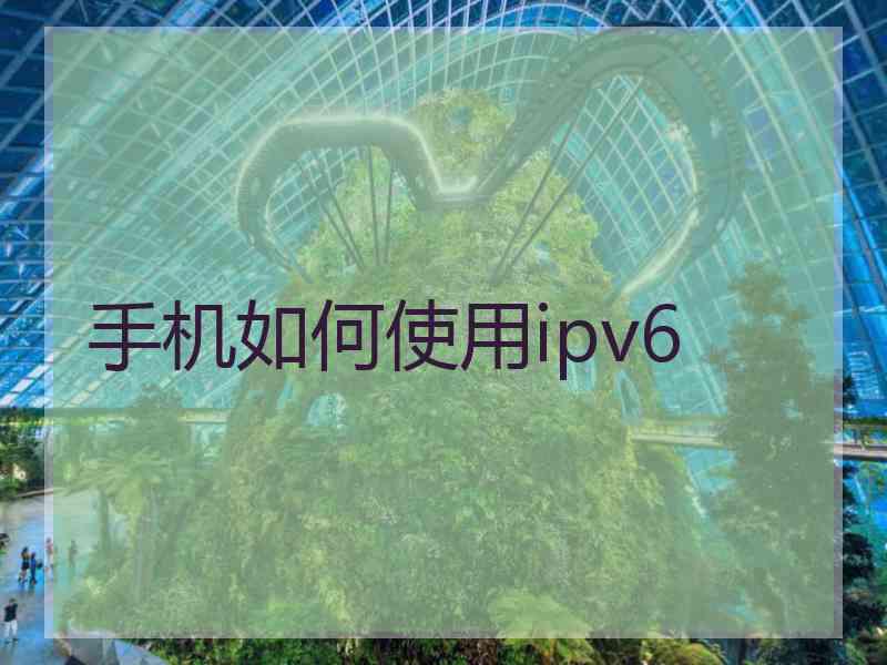 手机如何使用ipv6