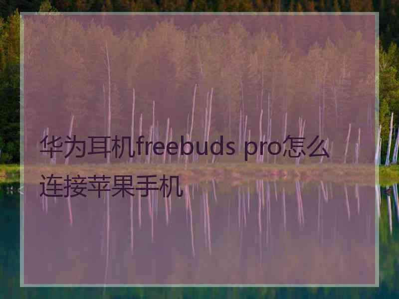 华为耳机freebuds pro怎么连接苹果手机