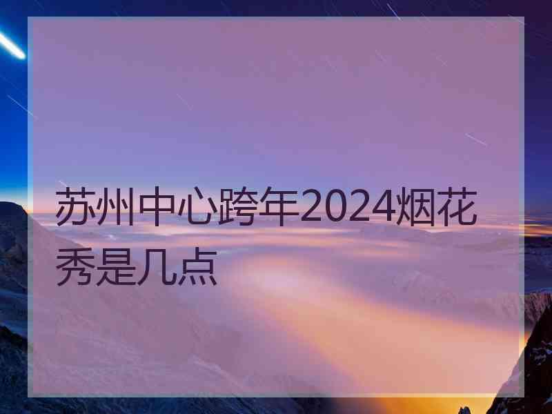 苏州中心跨年2024烟花秀是几点