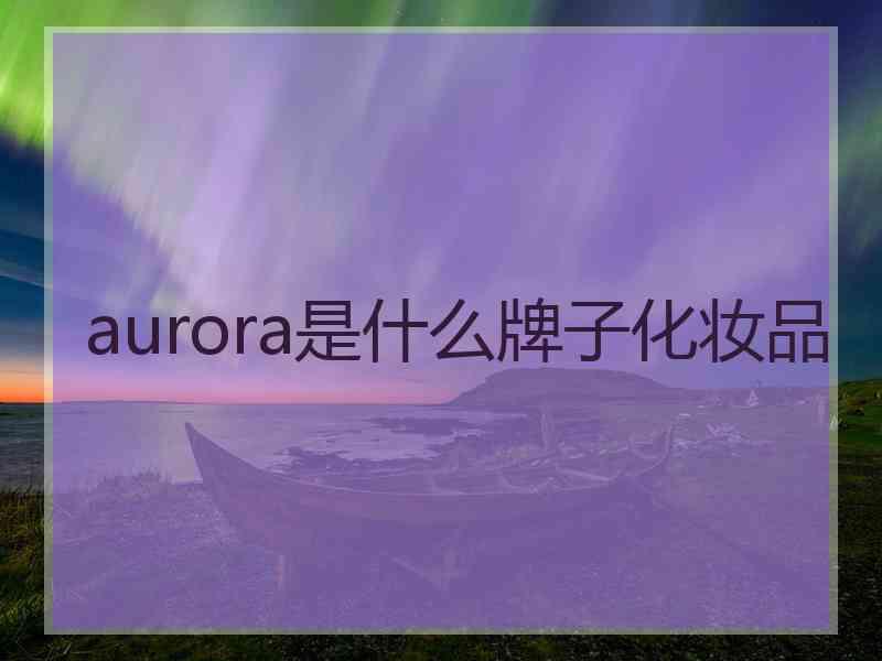 aurora是什么牌子化妆品