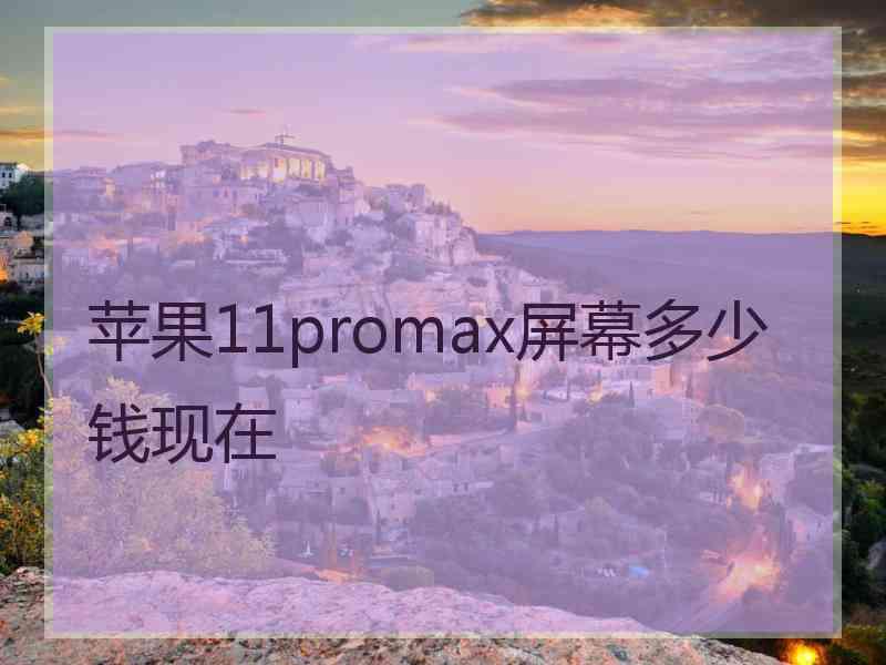 苹果11promax屏幕多少钱现在