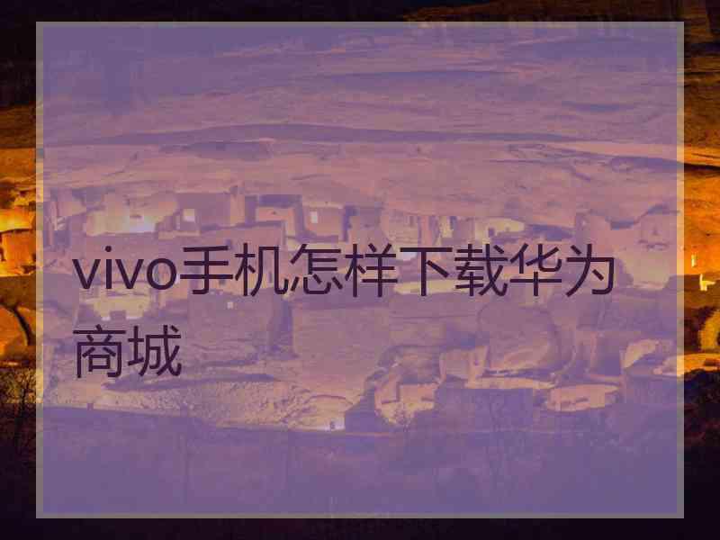 vivo手机怎样下载华为商城