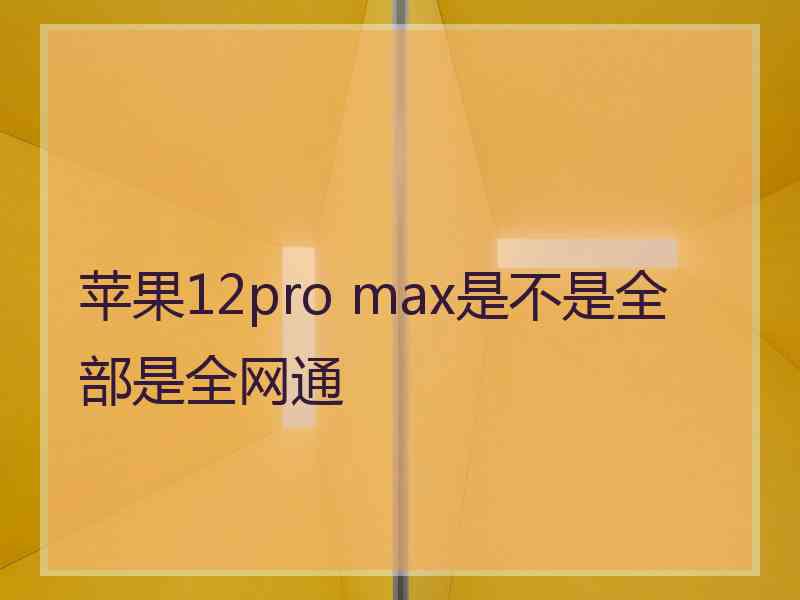 苹果12pro max是不是全部是全网通