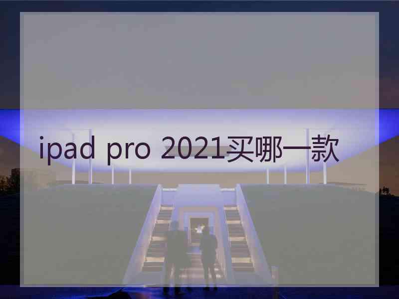 ipad pro 2021买哪一款