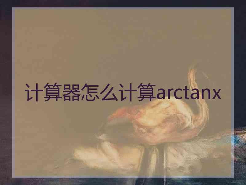 计算器怎么计算arctanx