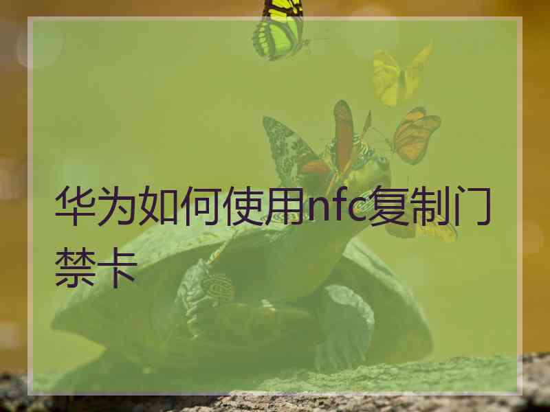 华为如何使用nfc复制门禁卡